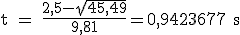 3$ \rm t = \frac{2,5-\sqrt{45,49}}{9,81}=0,9423677 s