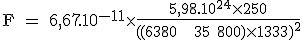 3$ \text F = 6,67.10^{-11}\times{\fr{5,98.10^{24}\times{250}}{((6380 + 35 800)\times{10^3})^2}}