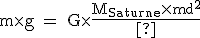 3$ \text m\times{g} = G\times{\fr{M_{Saturne}\times{m}{d^2}}