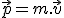 3$ \vec{p} = m.\vec{v}