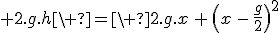 3$ 2.g.h\ =\ 2.g.x\,+\,\(x\,-\,\frac{g}{2}\)^2