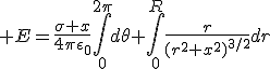 3$ E=\frac{\sigma x}{4\pi\epsilon_0}\Bigint_{0}^{2\pi}d\theta \Bigint_{0}^{R}\frac{r}{(r^2+x^2)^{3/2}}dr