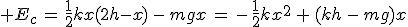 3$ E_c\,=\,\frac{1}{2}kx(2h-x)\,-\,mgx\,=\,-\,\frac{1}{2}kx^2\,+\,(kh\,-\,mg)x