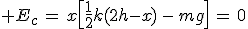 3$ E_c\,=\,x\[\frac{1}{2}k(2h-x)\,-\,mg\]\,=\,0