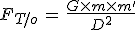 3$ F_{T/o} \, = \, \frac{G \times m \times m'}{D^2}