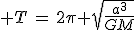 3$ T\,=\,2\pi \sqrt{\frac{a^3}{GM}}