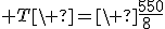 3$ T\ =\ \frac{550}{8\;\frac{\sqr{2}}{2}}