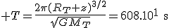 3$ T=\frac{2\pi(R_T+z)^{3/2}}{\sqrt{GM_T}}=608.10^1\text{s}