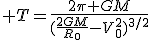 3$ T=\frac{2\pi GM}{(\frac{2GM}{R_0}-V_0^2)^{3/2}}