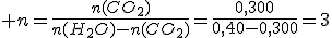 3$ n=\frac{n(CO_2)}{n(H_2O)-n(CO_2)}=\frac{0,300}{0,40-0,300}=3