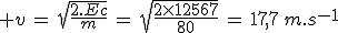 3$ v\,=\,\sqrt{\frac{2.Ec}{m}}\,=\,\sqrt{\frac{2\times12567}{80}}\,=\,17,7\,m.s^{-1}