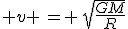 3$ v \,= \,\sqrt{\frac{GM}{R}}