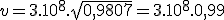 3$ v = 3.10^8.\sqrt{0,9807} = 3.10^8.0,99 