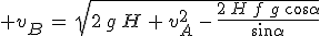 3$ v_B\,=\,\sqrt{2\,g\,H\,+\,v_A^2\,-\,\frac{2\,H\,f\,g\,\cos\alpha}{\sin\alpha}