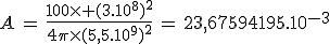 3$A\,=\,\frac{100\times (3.10^8)^2}{4\pi\times(5,5.10^9)^2}\,=\,23,67594195.10^{-3}