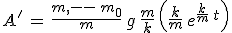 3$A^'\,=\,\frac{m\,-\,m_0}{m}\,g\,\frac{m}{k}\,\left(\frac{k}{m}\,e^{\frac{k}{m}\,t}\right)
