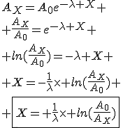 3$A_X=A_0e^{-\lambda X}
 \\ \frac{A_X}{A_0}=e^{-\lambda X}
 \\ ln(\frac{A_X}{A_0})=-\lambda X
 \\ X=-\frac{1}{\lambda}\times ln(\frac{A_X}{A_0})
 \\ \fbox{X=+\frac{1}{\lambda}\times ln(\frac{A_0}{A_X})}