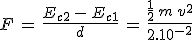 3$F\,=\,\frac{E_{c2}\,-\,E_{c1}}{d}\,=\,\frac{\frac{1}{2}\,m\,v^2}{2.10^{-2}}