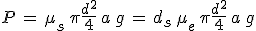 3$P\,=\,\mu_s\,\pi\frac{d^2}{4}\,a\,g\,=\,d_s\,\mu_e\,\pi\frac{d^2}{4}\,a\,g