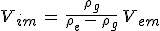3$V_{im}\,=\,\frac{\rho_g}{\rho_e\,-\,\rho_g}\,V_{em}