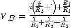 3$V_B\,=\,\frac{i\left(\frac{k}{R_3}+1\right)+\frac{E_1}{R_1}}{\frac{1}{R_1}+\frac{1}{R_3}+\frac{1}{R_2}}