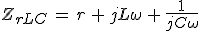 3$Z_{rLC}\,=\,r\,+\,jL\omega\,+\,\frac{1}{jC\omega}