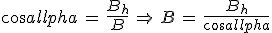 3$cos\alpha\,=\,\frac{B_h}{B}\,\Rightarrow\,B\,=\,\frac{B_h}{cos\alpha}