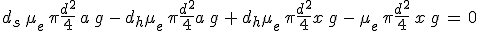 3$d_s\,\mu_e\,\pi\frac{d^2}{4}\,a\,g\,-\,d_h\mu_e\,\pi\frac{d^2}{4}a\,g\,+\,d_h\mu_e\,\pi\frac{d^2}{4}x\,g\,-\,\mu_e\,\pi\frac{d^2}{4}\,x\,g\,=\,0