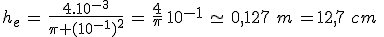 3$h_e\,=\,\frac{4.10^{-3}}{\pi (10^{-1})^2}\,=\,\frac{4}{\pi}\,10^{-1}\,\simeq\,0,127\,\,m\,=12,7\,\,cm\,