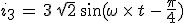 3$i_3\,=\,3\,\sqrt{2}\,\sin(\omega\,\times\,t\,-\,\frac{\pi}{4})