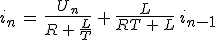 3$i_n\,=\,\frac{U_n}{R\,+\,\frac{L}{T}}\,+\,\frac{L}{RT\,+\,L}\,i_{n-1}