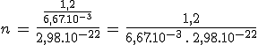 3$n\,=\,\frac{\frac{1,2}{6,67.10^{-3}}}{2,98.10^{-22}}\,=\,\frac{1,2}{6,67.10^{-3}\,.\,2,98.10^{-22}}