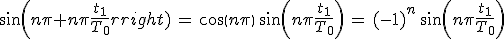 3$sin(n\pi+n\pi\frac{t_1}{T_0})\,=\,cos(n\pi)\,sin(n\pi\frac{t_1}{T_0})\,=\,(-1)^n\,sin(n\pi\frac{t_1}{T_0})