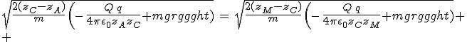 3$sqrt{\frac{2(z_C-z_A)}{m}\,\left(\,-\,\frac{Q\,q}{4\pi\epsilon_0z_Az_C}+mg\right)}\,=\,sqrt{\frac{2(z_M-z_C)}{m}\,\left(\,-\,\frac{Q\,q}{4\pi\epsilon_0z_Cz_M}+mg\right)}
 \\ 