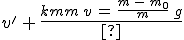 3$v^'\,+\,\frac{k}{m}\,v\,=\,\frac{m\,-\,m_0}{m}\,g