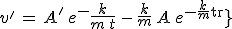3$v^'\,=\,A^'\,e^{-\frac{k}{m}\,t}\,-\,\frac{k}{m}\,A\,e^{-\frac{k}{m}\,t}