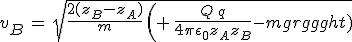 3$v_B\,=\,sqrt{\frac{2(z_B-z_A)}{m}\,\left(\,+\,\frac{Q\,q}{4\pi\epsilon_0z_Az_B}-mg\right)}