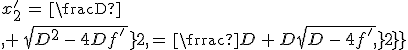 3$x^'_2\,=\,\frac{D\,+\,\sqrt{D^2\,-\,4Df^'\,}}{2}\,=\,\frac{D\,+\,D\sqrt{D\,-\,4f^'\,}}{2}