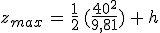 3$z_{max}\,=\,\frac{1}{2}\,(\frac{40^2}{9,81})\,+\,h