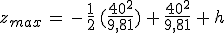 3$z_{max}\,=\,-\,\frac{1}{2}\,(\frac{40^2}{9,81})\,+\,\frac{40^2}{9,81}\,+\,h