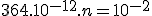 364.10^{-12}.n = 10^{-2}