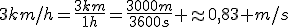 3km/h=\frac{3km}{1h}=\frac{3000m}{3600s} \approx0,83 m/s