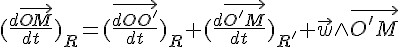 4$(\frac{d\vec{OM}}{dt})_R=(\frac{\vec{dOO'}}{dt})_R+(\frac{d\vec{O'M}}{dt})_{R'}+\vec{w}\wedge\vec{O'M}