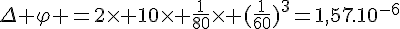 4$\Delta \varphi =2\times 10\times \frac{1}{80}\times (\frac{1}{60})^3=1,57.10^{-6}