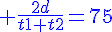 4$\blue \frac{2d}{t1+t2}=75