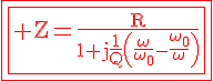 4$\fbox{\fbox{\red\rm Z=\fr{R}{1+j\fr{1}{Q}\(\fr{\omega}{\omega_0}-\fr{\omega_0}{\omega}\)}