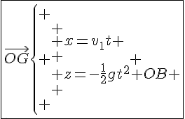 4$\fbox{\vec{OG}\left\{
 \\ \begin{array}{ll}
 \\ x=v_1t \\
 \\ z=-\frac{1}{2}gt^2+OB
 \\ \end{array}
 \\ \right.}