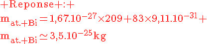 4$\rm\red Reponse : \\m_{at. Bi}=1,67.10^{-27}\times209+83\times9,11.10^{-31} \\m_{at. Bi}\simeq3,5.10^{-25}kg