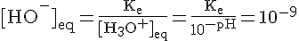 4$\rm{[HO^-]_{eq}=\frac{K_e}{[H_3O^+]_{eq}}=\frac{K_e}{10^{-pH}}=10^{-9}}