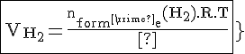 4$\rm{\fbox{V_{H_2}=\frac{n_{\rm{form'e}}(H_2).R.T}{P}}}